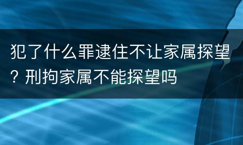 犯了什么罪逮住不让家属探望? 刑拘家属不能探望吗