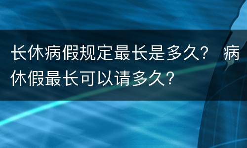 长休病假规定最长是多久？ 病休假最长可以请多久?
