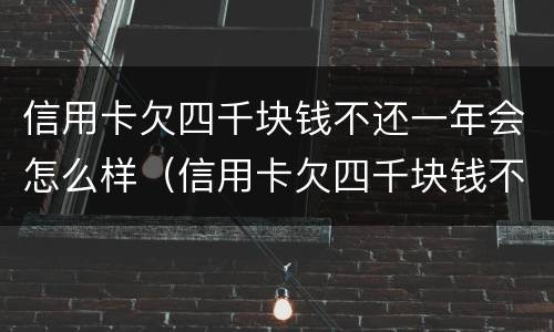 信用卡欠四千块钱不还一年会怎么样（信用卡欠四千块钱不还一年会怎么样呢）
