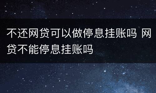 不还网贷可以做停息挂账吗 网贷不能停息挂账吗