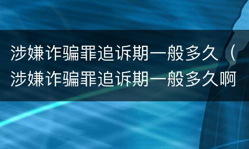 涉嫌诈骗罪追诉期一般多久（涉嫌诈骗罪追诉期一般多久啊）