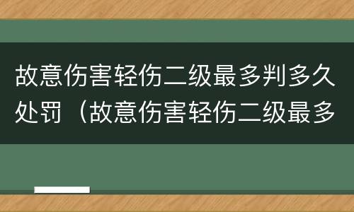 故意伤害轻伤二级最多判多久处罚（故意伤害轻伤二级最多判多久处罚）