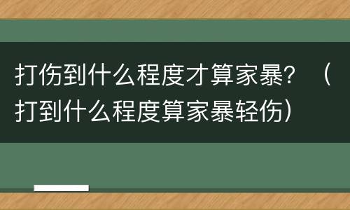 打伤到什么程度才算家暴？（打到什么程度算家暴轻伤）