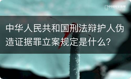 中华人民共和国刑法辩护人伪造证据罪立案规定是什么？