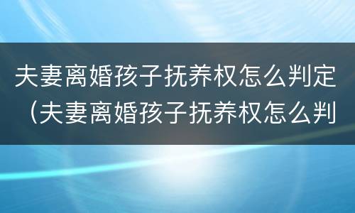夫妻离婚孩子抚养权怎么判定（夫妻离婚孩子抚养权怎么判定给母亲）