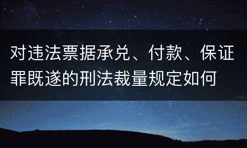 对违法票据承兑、付款、保证罪既遂的刑法裁量规定如何