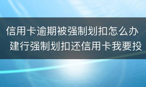 信用卡逾期被强制划扣怎么办 建行强制划扣还信用卡我要投诉