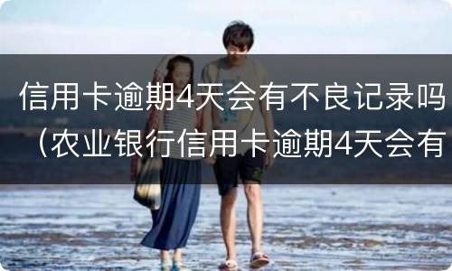信用卡逾期4天会有不良记录吗（农业银行信用卡逾期4天会有不良记录吗）