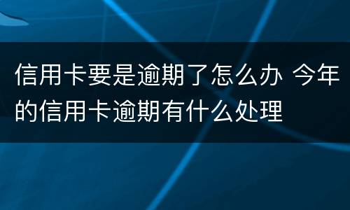 信用卡要是逾期了怎么办 今年的信用卡逾期有什么处理