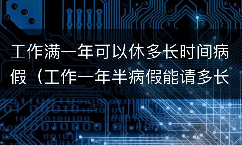 工作满一年可以休多长时间病假（工作一年半病假能请多长时间）