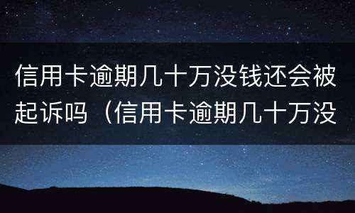 信用卡逾期几十万没钱还会被起诉吗（信用卡逾期几十万没钱还会被起诉吗怎么办）
