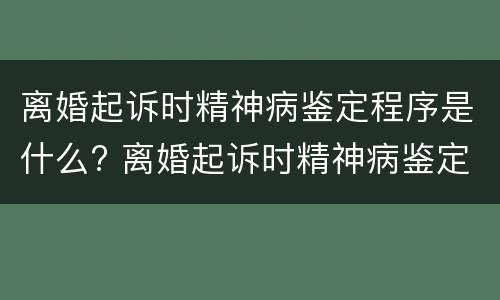 离婚起诉时精神病鉴定程序是什么? 离婚起诉时精神病鉴定程序是什么样的