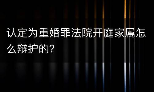 认定为重婚罪法院开庭家属怎么辩护的？