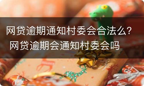 网贷逾期通知村委会合法么？ 网贷逾期会通知村委会吗