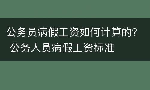 公务员病假工资如何计算的？ 公务人员病假工资标准