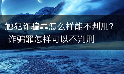 触犯诈骗罪怎么样能不判刑？ 诈骗罪怎样可以不判刑
