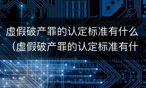 虚假破产罪的认定标准有什么（虚假破产罪的认定标准有什么规定）