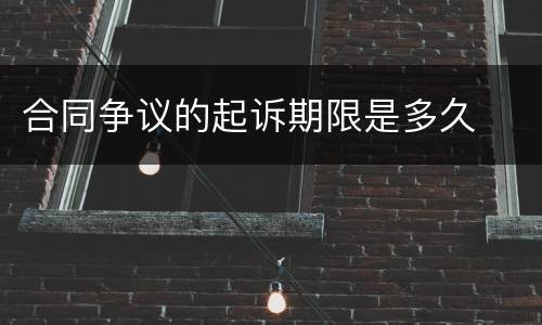 合同争议的起诉期限是多久