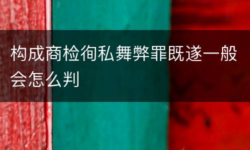 构成商检徇私舞弊罪既遂一般会怎么判