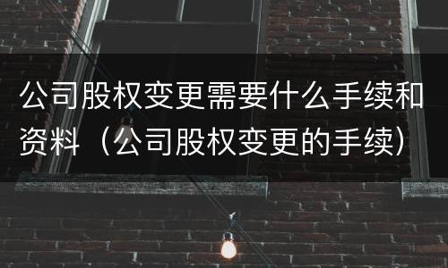 公司股权变更需要什么手续和资料（公司股权变更的手续）