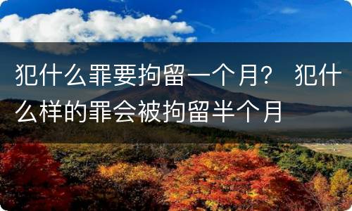 犯什么罪要拘留一个月？ 犯什么样的罪会被拘留半个月
