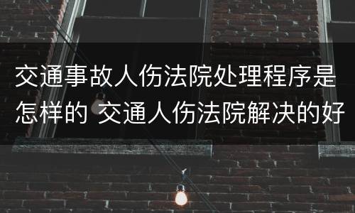 交通事故人伤法院处理程序是怎样的 交通人伤法院解决的好处