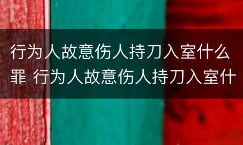 行为人故意伤人持刀入室什么罪 行为人故意伤人持刀入室什么罪刑法