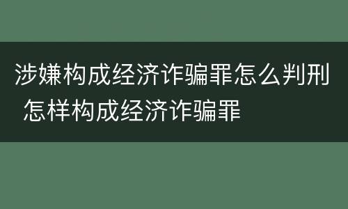涉嫌构成经济诈骗罪怎么判刑 怎样构成经济诈骗罪
