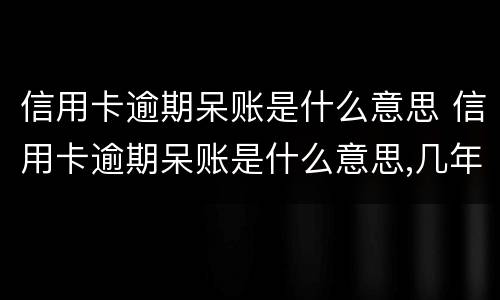 信用卡逾期呆账是什么意思 信用卡逾期呆账是什么意思,几年能回复征信