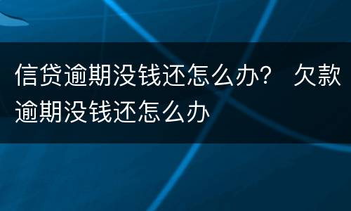 信贷逾期没钱还怎么办？ 欠款逾期没钱还怎么办