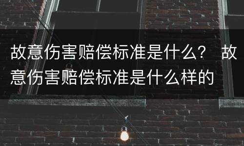 故意伤害赔偿标准是什么？ 故意伤害赔偿标准是什么样的