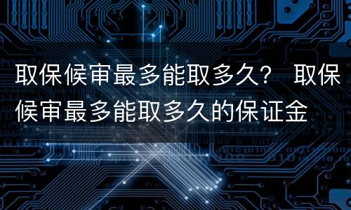 取保候审最多能取多久？ 取保候审最多能取多久的保证金
