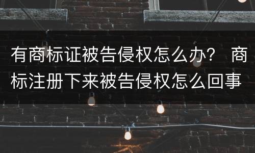 有商标证被告侵权怎么办？ 商标注册下来被告侵权怎么回事