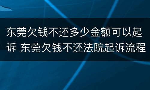 东莞欠钱不还多少金额可以起诉 东莞欠钱不还法院起诉流程