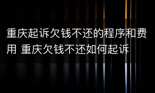 重庆起诉欠钱不还的程序和费用 重庆欠钱不还如何起诉