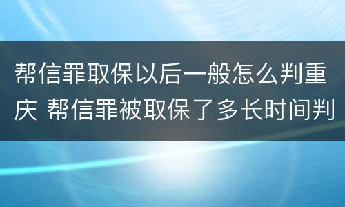 帮信罪取保以后一般怎么判重庆 帮信罪被取保了多长时间判刑