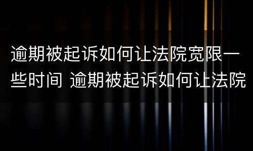 逾期被起诉如何让法院宽限一些时间 逾期被起诉如何让法院宽限一些时间执行