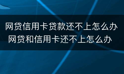 网贷信用卡贷款还不上怎么办 网贷和信用卡还不上怎么办