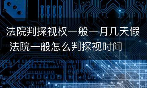 法院判探视权一般一月几天假 法院一般怎么判探视时间