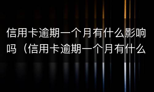 信用卡逾期一个月有什么影响吗（信用卡逾期一个月有什么影响吗?）
