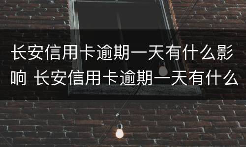 长安信用卡逾期一天有什么影响 长安信用卡逾期一天有什么影响嘛