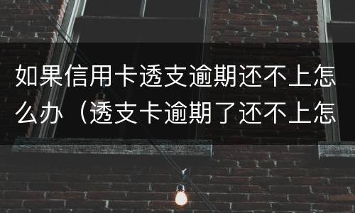 如果信用卡透支逾期还不上怎么办（透支卡逾期了还不上怎么办）