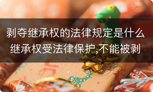 剥夺继承权的法律规定是什么 继承权受法律保护,不能被剥夺