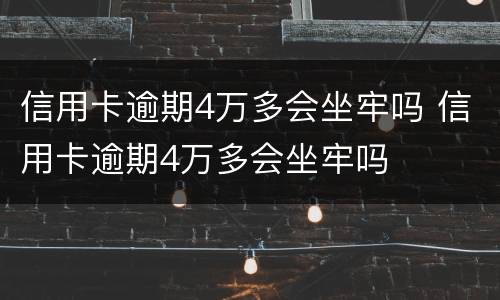 信用卡逾期4万多会坐牢吗 信用卡逾期4万多会坐牢吗