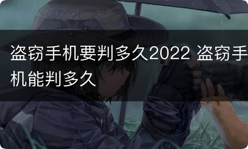 盗窃手机要判多久2022 盗窃手机能判多久