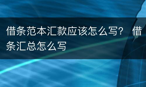 借条范本汇款应该怎么写？ 借条汇总怎么写
