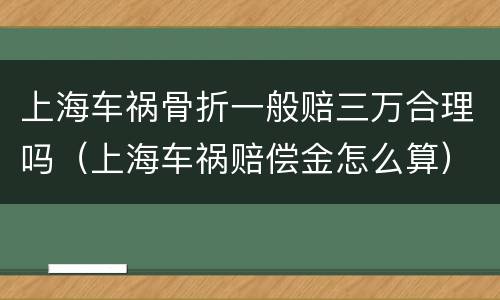 上海车祸骨折一般赔三万合理吗（上海车祸赔偿金怎么算）