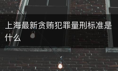 上海最新贪贿犯罪量刑标准是什么