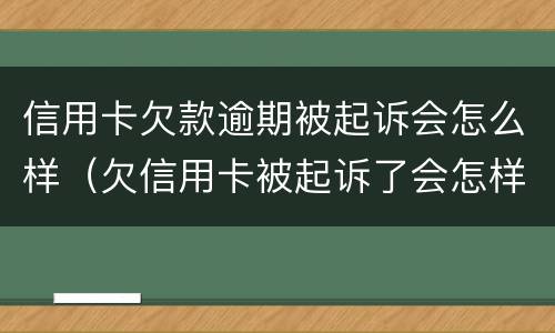信用卡欠款逾期被起诉会怎么样（欠信用卡被起诉了会怎样）