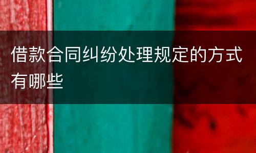 借款合同纠纷处理规定的方式有哪些